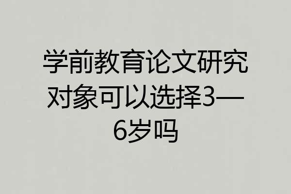学前教育论文研究对象可以选择3—6岁吗