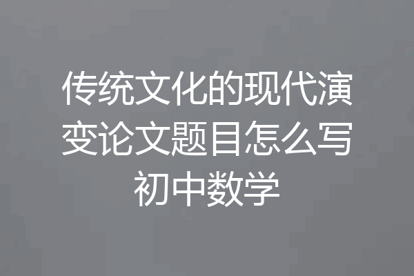 传统文化的现代演变论文题目怎么写初中数学