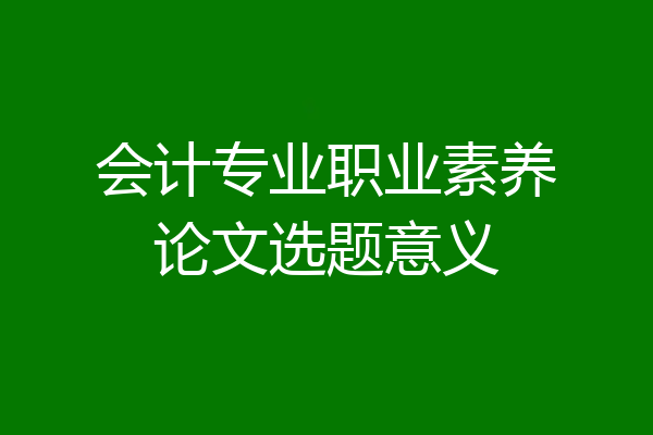 会计专业职业素养论文选题意义
