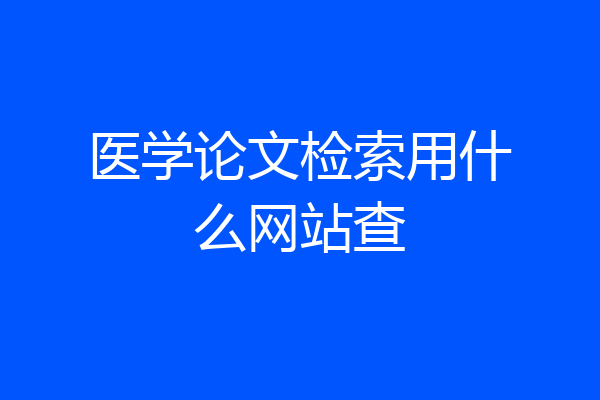 医学论文检索用什么网站查