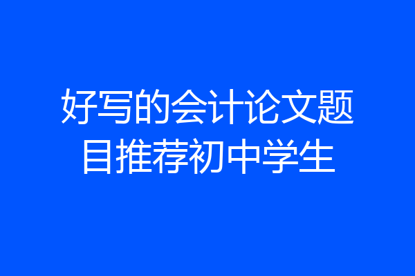 好写的会计论文题目推荐初中学生