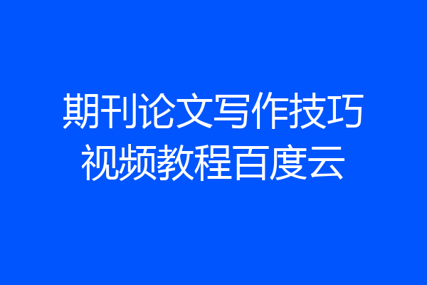 期刊论文写作技巧视频教程百度云