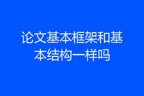 论文基本框架和基本结构一样吗