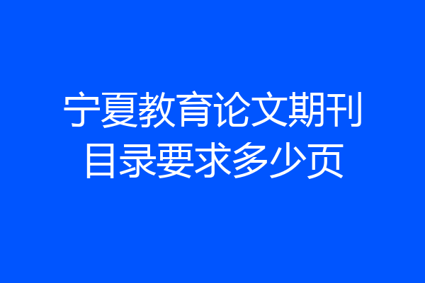 宁夏教育论文期刊目录要求多少页