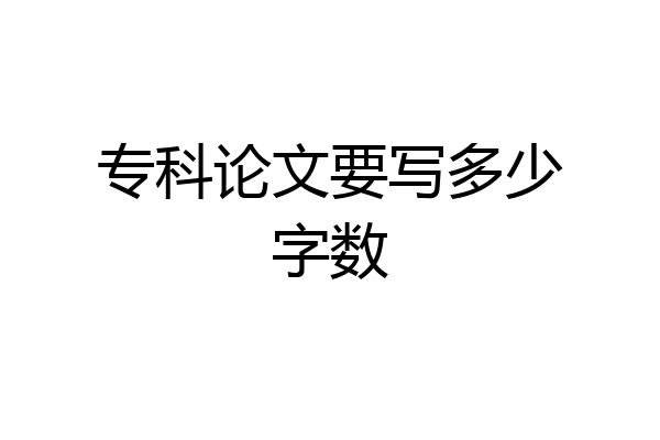 专科论文要写多少字数