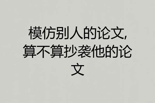模仿别人的论文,算不算抄袭他的论文