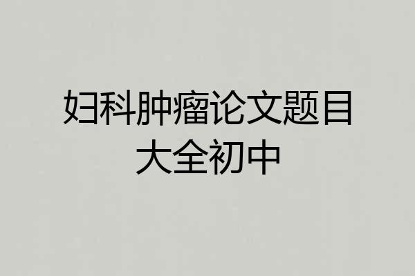 妇科肿瘤论文题目大全初中