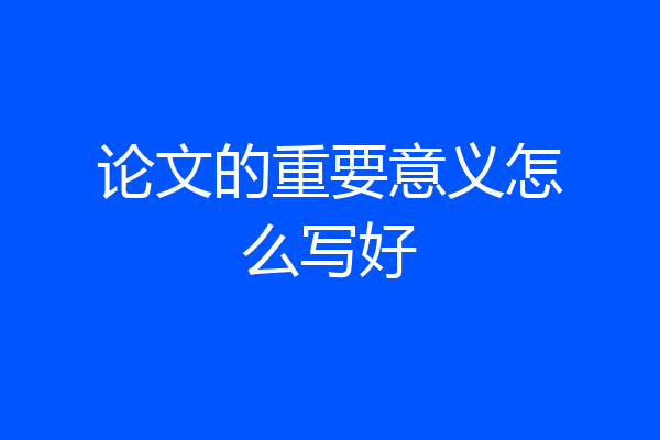 论文的重要意义怎么写好