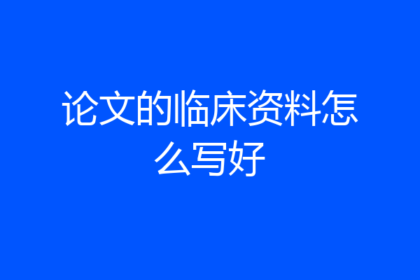 论文的临床资料怎么写好