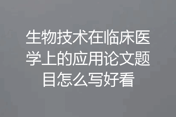 生物技术在临床医学上的应用论文题目怎么写好看