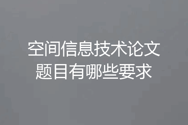 空间信息技术论文题目有哪些要求