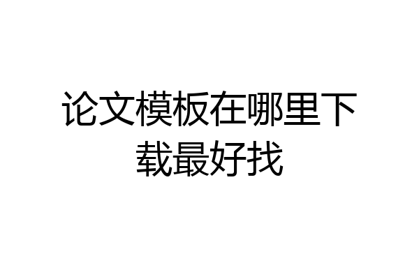 论文模板在哪里下载最好找