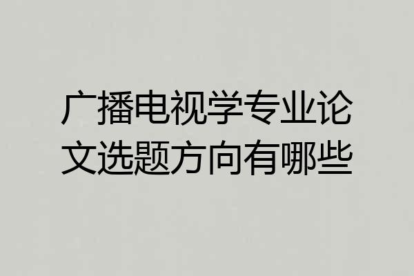 广播电视学专业论文选题方向有哪些