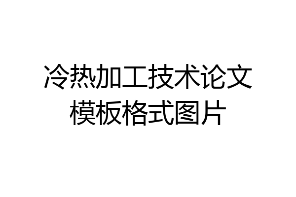 冷热加工技术论文模板格式图片