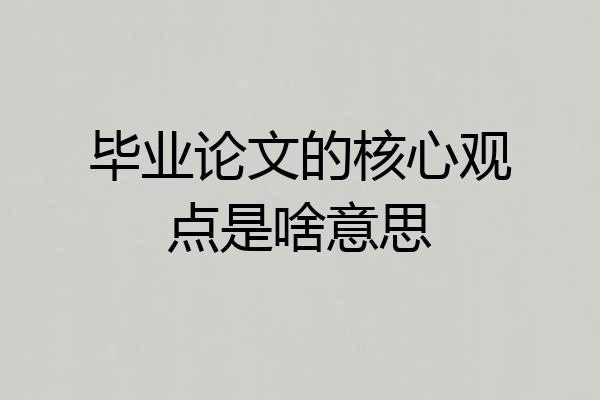 毕业论文的核心观点是啥意思