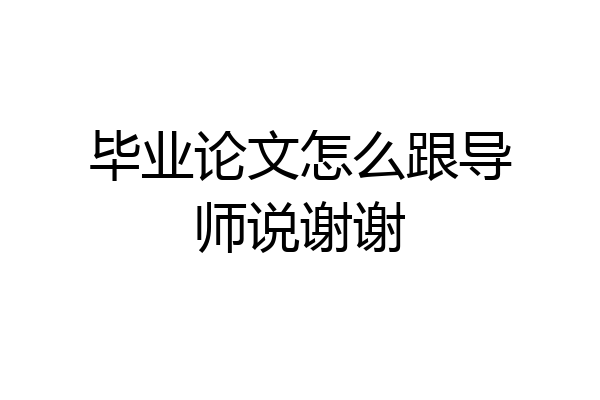 毕业论文怎么跟导师说谢谢