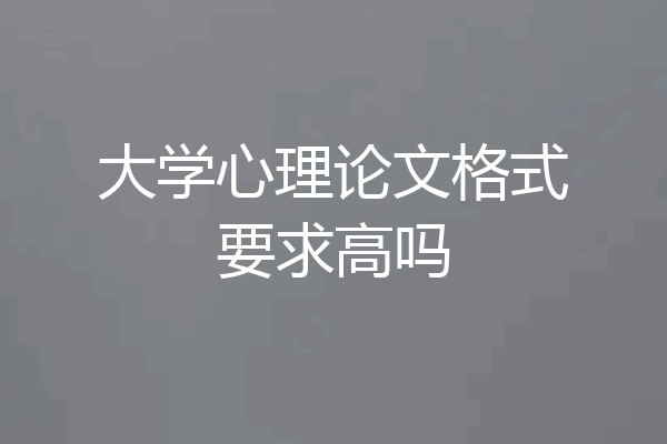 大学心理论文格式要求高吗