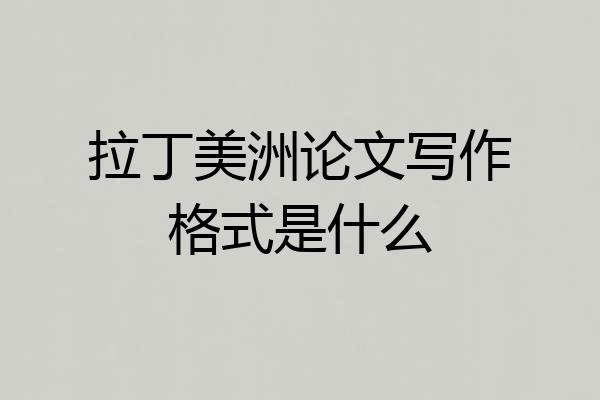拉丁美洲论文写作格式是什么