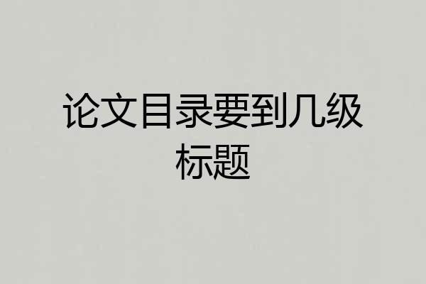 论文目录要到几级标题