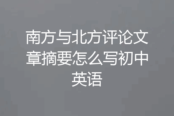 南方与北方评论文章摘要怎么写初中英语