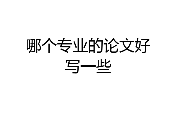 哪个专业的论文好写一些