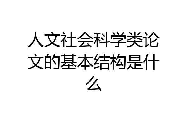 人文社会科学类论文的基本结构是什么