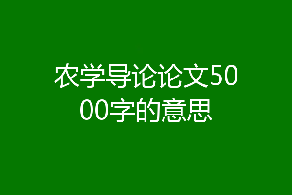 农学导论论文5000字的意思