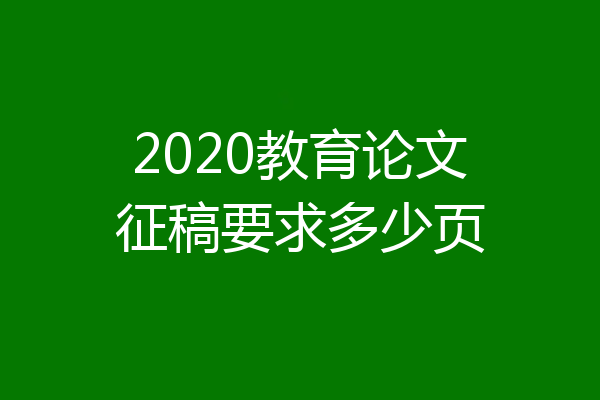 2020教育论文征稿要求多少页