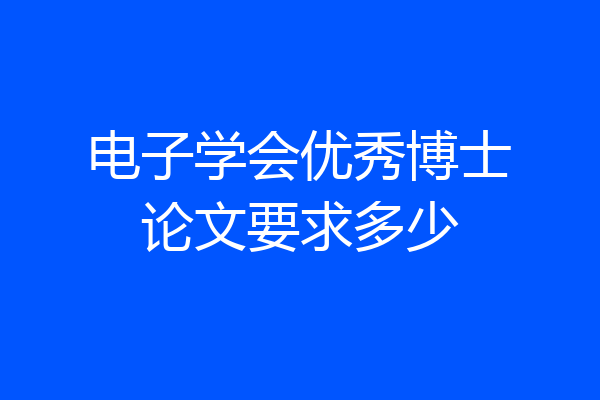 电子学会优秀博士论文要求多少