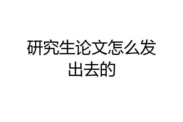 研究生论文怎么发出去的