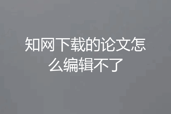 知网下载的论文怎么编辑不了