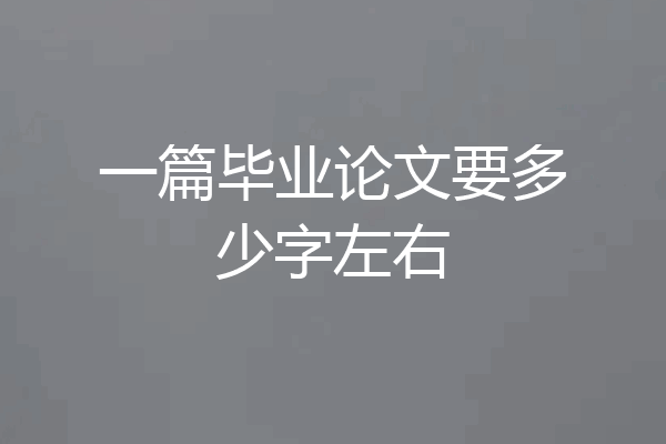 一篇毕业论文要多少字左右