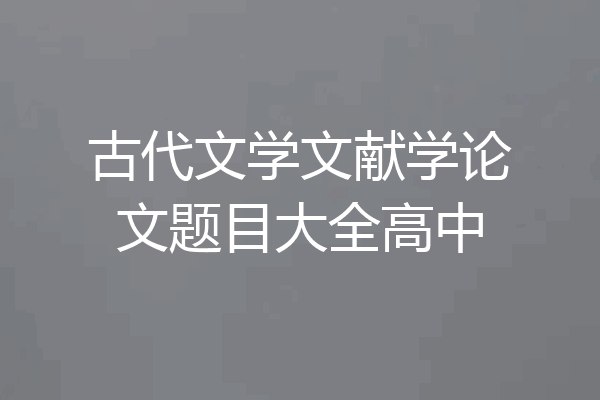 古代文学文献学论文题目大全高中