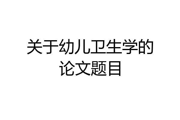 关于幼儿卫生学的论文题目