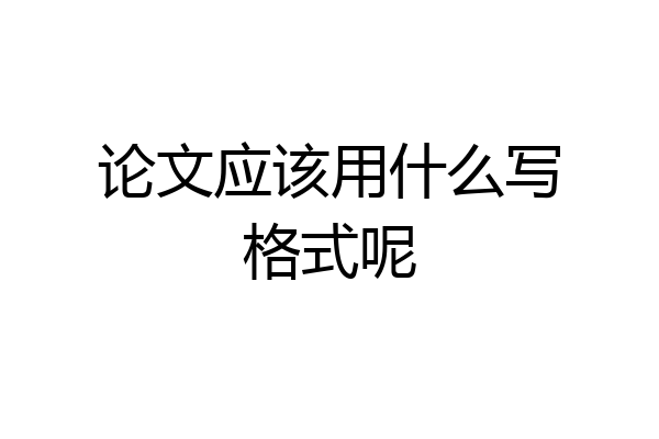 论文应该用什么写格式呢