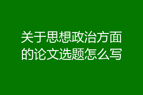 关于思想政治方面的论文选题怎么写