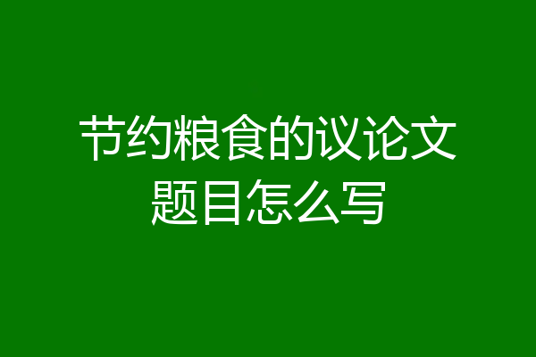 节约粮食的议论文题目怎么写