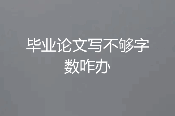 毕业论文写不够字数咋办