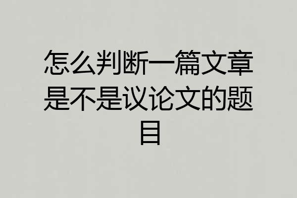 怎么判断一篇文章是不是议论文的题目