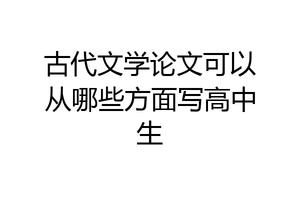 古代文学论文可以从哪些方面写高中生