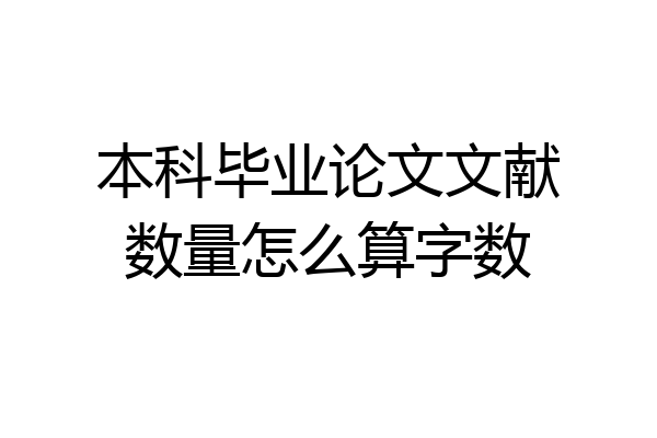 本科毕业论文文献数量怎么算字数