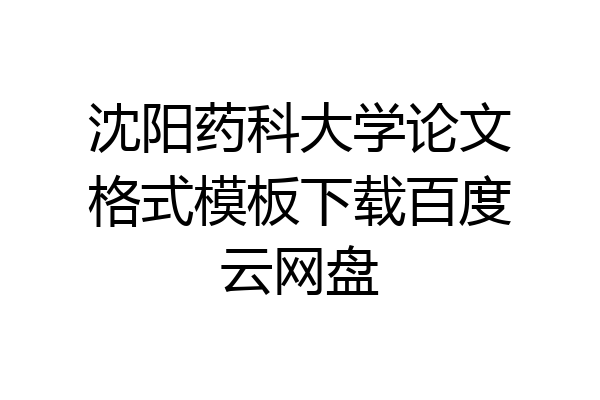 沈阳药科大学论文格式模板下载百度云网盘