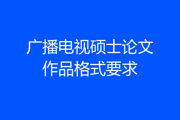 广播电视硕士论文作品格式要求