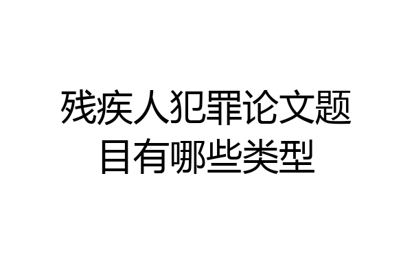 残疾人犯罪论文题目有哪些类型