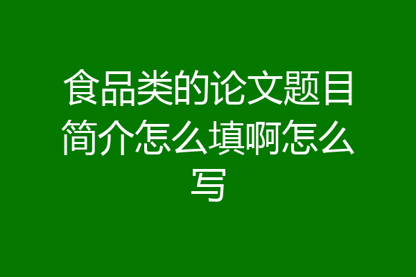 食品类的论文题目简介怎么填啊怎么写