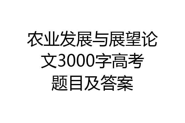 农业发展与展望论文3000字高考题目及答案
