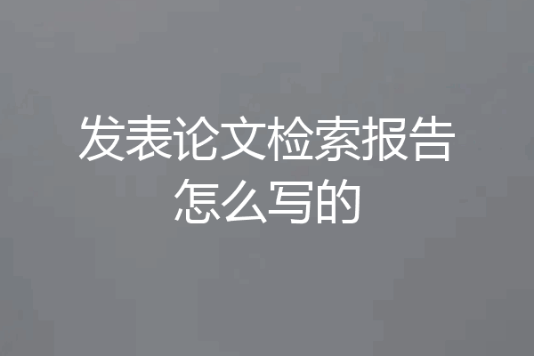 发表论文检索报告怎么写的