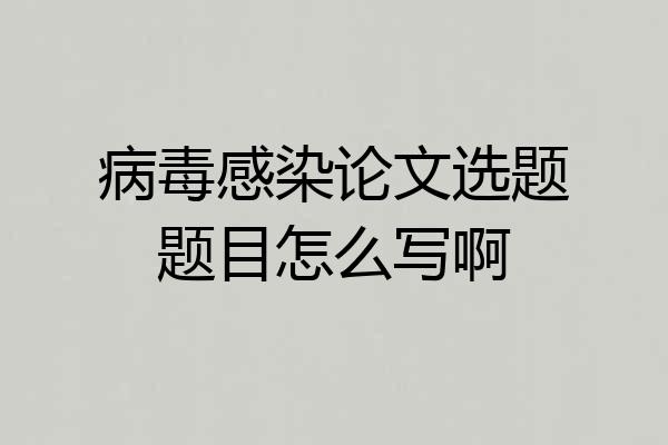 病毒感染论文选题题目怎么写啊