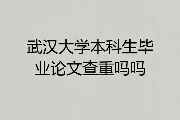 武汉大学本科生毕业论文查重吗吗