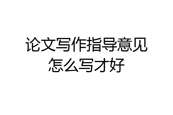 论文写作指导意见怎么写才好